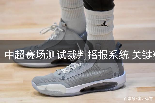 中超赛场测试裁判播报系统 关键赛事先行试点