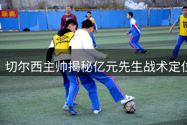 切尔西主帅揭秘亿元先生战术定位 英格兰双星将成中场新核