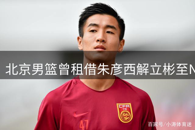 北京男篮曾租借朱彦西解立彬至NBL同曦队