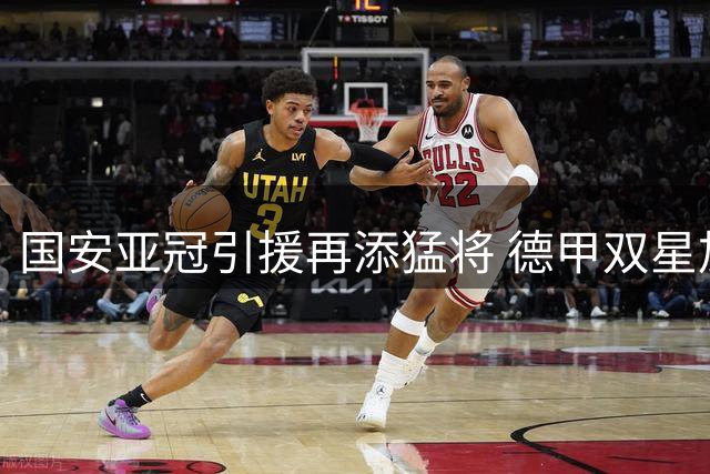 国安亚冠引援再添猛将 德甲双星加盟提升中前场战力