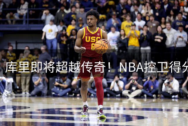 库里即将超越传奇！NBA控卫得分榜将迎历史性改写