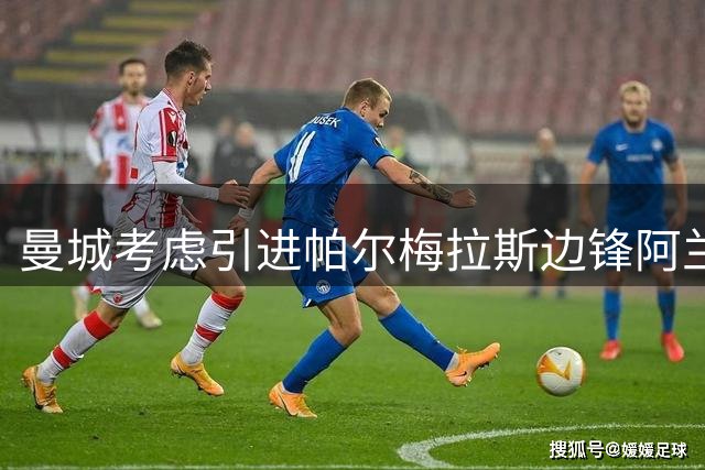 曼城考虑引进帕尔梅拉斯边锋阿兰替代萨维尼奥