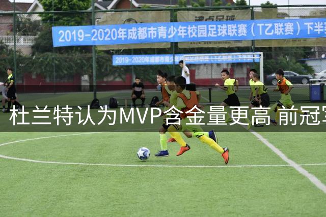 杜兰特认为MVP含金量更高 前冠军队成员蒂格幽默回应