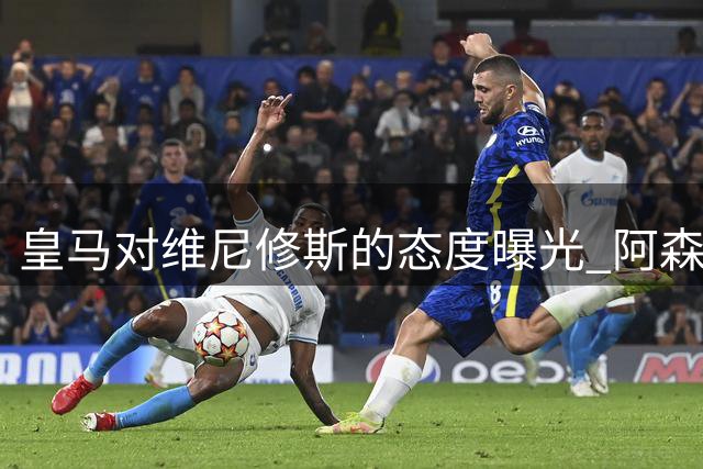 皇马对维尼修斯的态度曝光 阿森纳正探索引进巴西前锋
