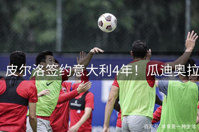 皮尔洛签约意大利4年！瓜迪奥拉克洛普同日决定，足坛地震夜！