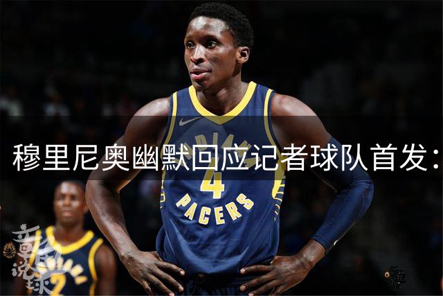 穆里尼奥幽默回应记者球队首发：看看你们谁的消息更灵通