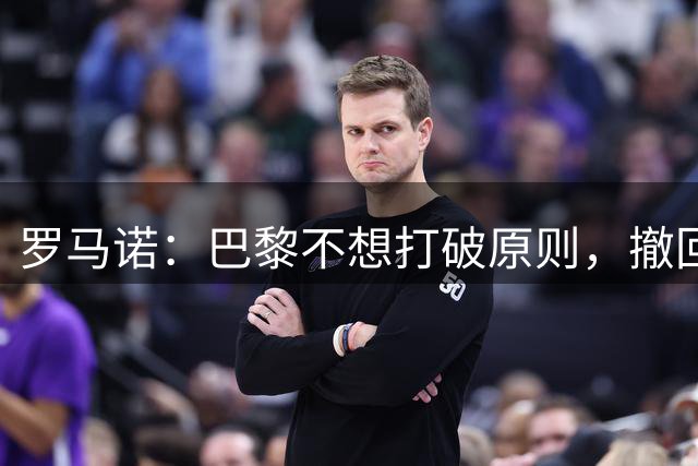 罗马诺：巴黎不想打破原则，撤回了对迪奥曼德的报价