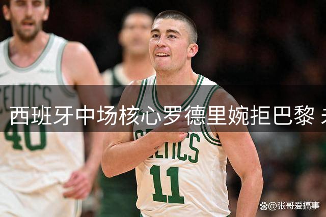 西班牙中场核心罗德里婉拒巴黎 未来去向引关注