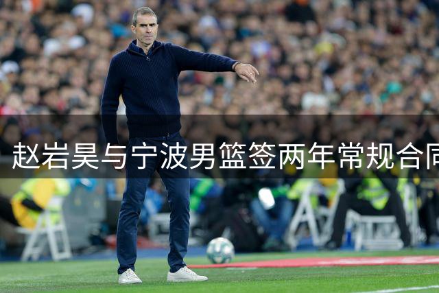 赵岩昊与宁波男篮签两年常规合同