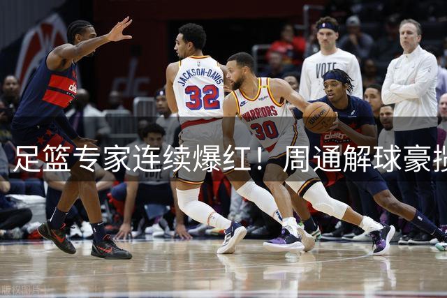 足篮专家连续爆红！周通解球豪揽56万 竞彩投注指南