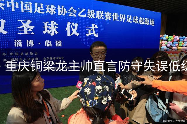 重庆铜梁龙主帅直言防守失误低级别 备战海港急需调整