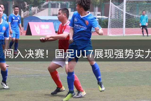 闯入决赛！国足U17展现强势实力，点球大战以3比1战胜河床，四战不败！