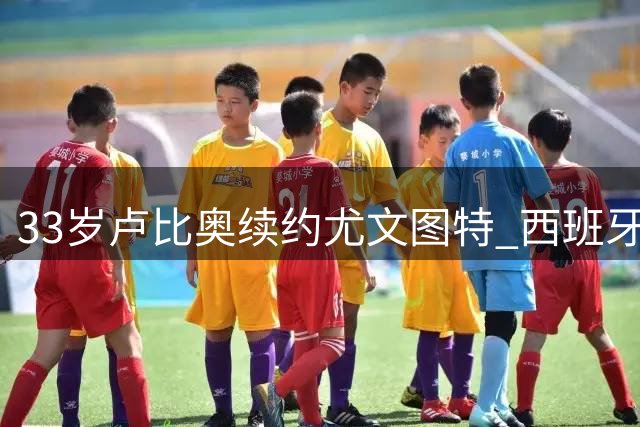 33岁卢比奥续约尤文图特 西班牙金童延续20年职业生涯